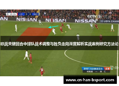 欧战关键回合中球队战术调整与胜负走向深度解析实战案例研究方法论 欧战关键回合中球队战术调整与胜负走向深度解析实战案例研究方法论