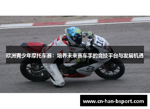 欧洲青少年摩托车赛：培养未来赛车手的竞技平台与发展机遇