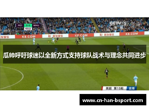 瓜帅呼吁球迷以全新方式支持球队战术与理念共同进步 瓜帅呼吁球迷以全新方式支持球队战术与理念共同进步