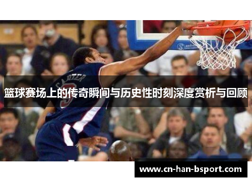 篮球赛场上的传奇瞬间与历史性时刻深度赏析与回顾 篮球赛场上的传奇瞬间与历史性时刻深度赏析与回顾