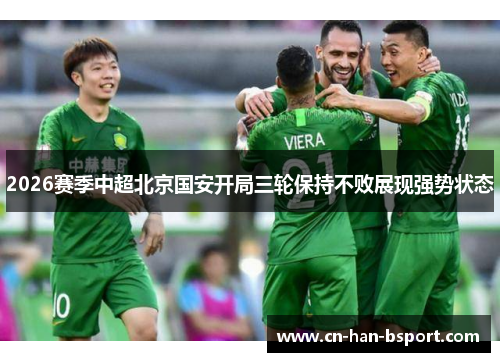 2026赛季中超北京国安开局三轮保持不败展现强势状态