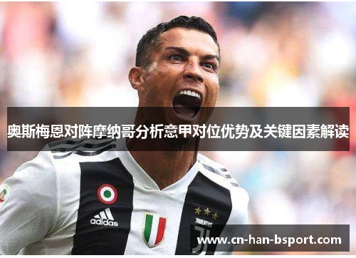 奥斯梅恩对阵摩纳哥分析意甲对位优势及关键因素解读