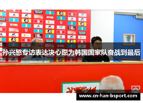 孙兴慜专访表达决心愿为韩国国家队奋战到最后