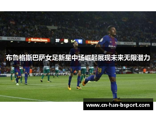 布鲁格斯巴萨女足新星中场崛起展现未来无限潜力