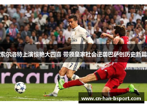 索尔洛特上演惊艳大四喜 带领皇家社会逆袭巴萨创历史新篇