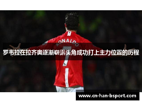 罗韦拉在拉齐奥逐渐崭露头角成功打上主力位置的历程 罗韦拉在拉齐奥逐渐崭露头角成功打上主力位置的历程