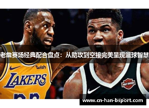 老詹赛场经典配合盘点：从助攻到空接完美呈现篮球智慧
