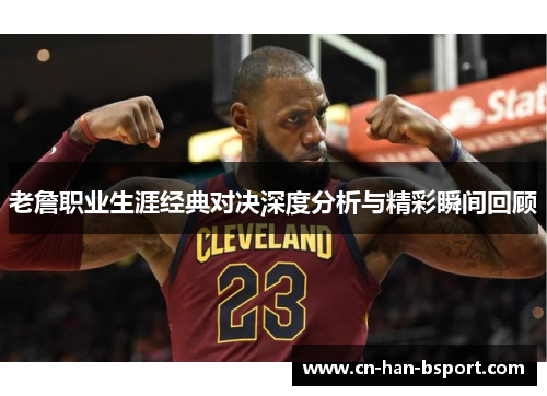 老詹职业生涯经典对决深度分析与精彩瞬间回顾