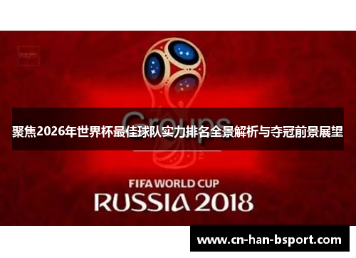 聚焦2026年世界杯最佳球队实力排名全景解析与夺冠前景展望 聚焦2026年世界杯最佳球队实力排名全景解析与夺冠前景展望
