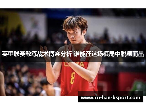 英甲联赛教练战术博弈分析 谁能在这场棋局中脱颖而出