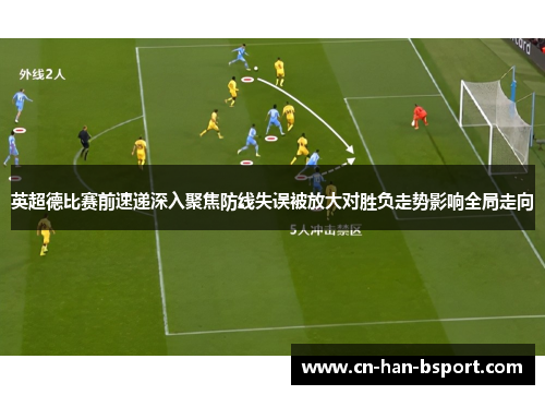 英超德比赛前速递深入聚焦防线失误被放大对胜负走势影响全局走向