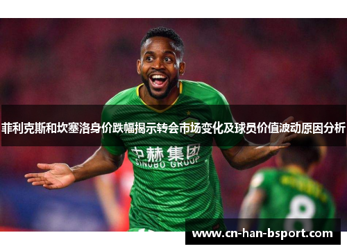 菲利克斯和坎塞洛身价跌幅揭示转会市场变化及球员价值波动原因分析