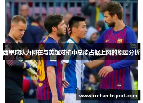 西甲球队为何在与英超对抗中总能占据上风的原因分析