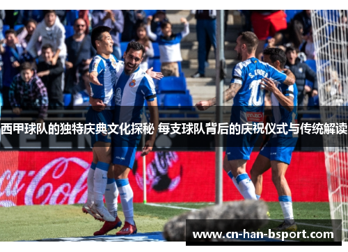 西甲球队的独特庆典文化探秘 每支球队背后的庆祝仪式与传统解读