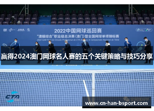 赢得2024澳门网球名人赛的五个关键策略与技巧分享