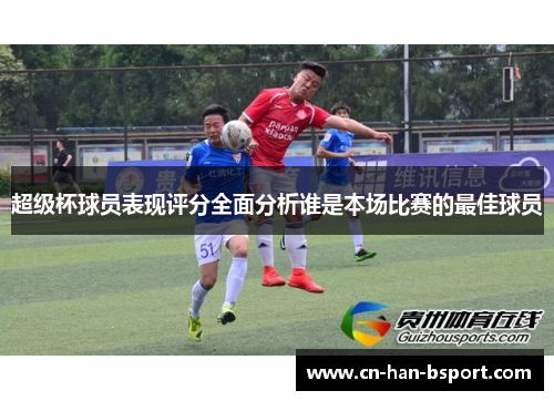 超级杯球员表现评分全面分析谁是本场比赛的最佳球员