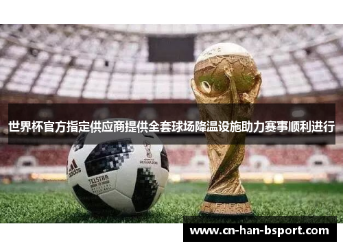 世界杯官方指定供应商提供全套球场降温设施助力赛事顺利进行